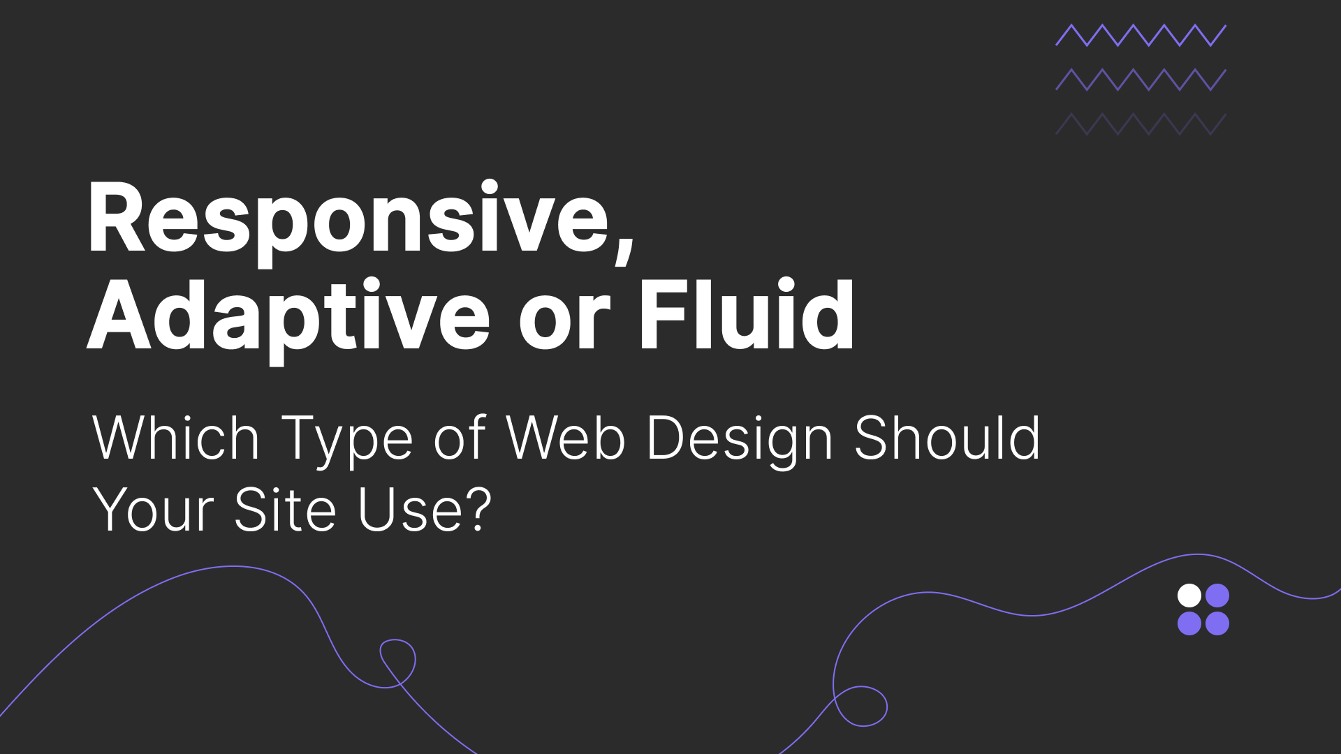 Responsive, Adaptive or Fluid: Which Type of Web Design Should Your Site Use?